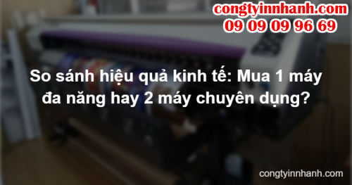So sánh hiệu quả kinh tế: Mua 1 máy đa năng hay 2 máy chuyên dụng?